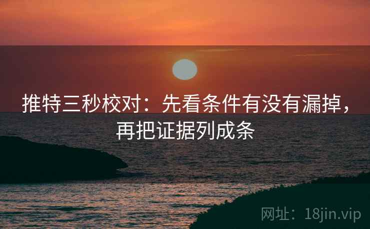 推特三秒校对：先看条件有没有漏掉，再把证据列成条