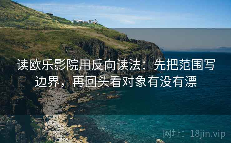 读欧乐影院用反向读法：先把范围写边界，再回头看对象有没有漂