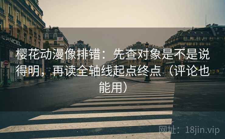 樱花动漫像排错：先查对象是不是说得明，再读全轴线起点终点（评论也能用）