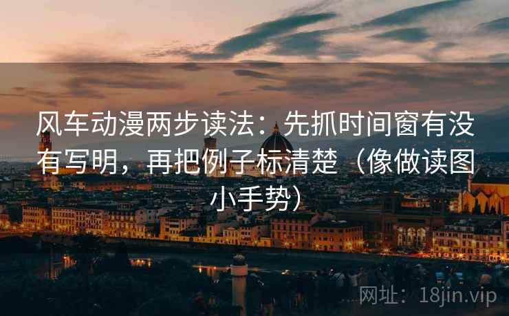 风车动漫两步读法：先抓时间窗有没有写明，再把例子标清楚（像做读图小手势）
