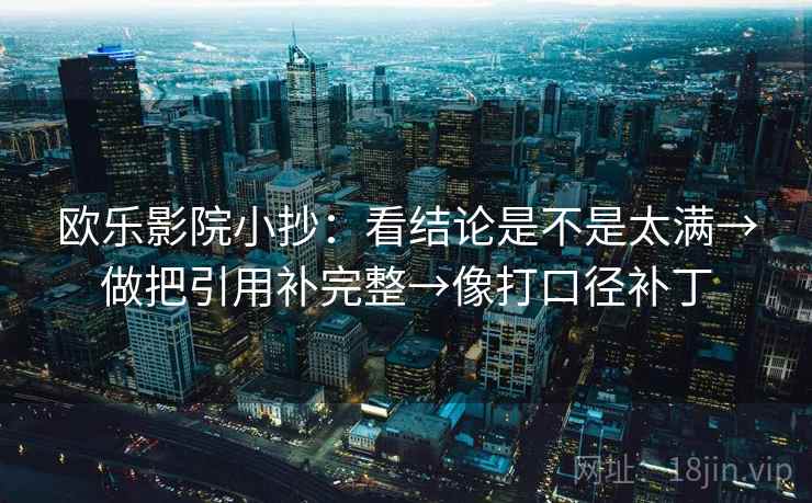 欧乐影院小抄：看结论是不是太满→做把引用补完整→像打口径补丁