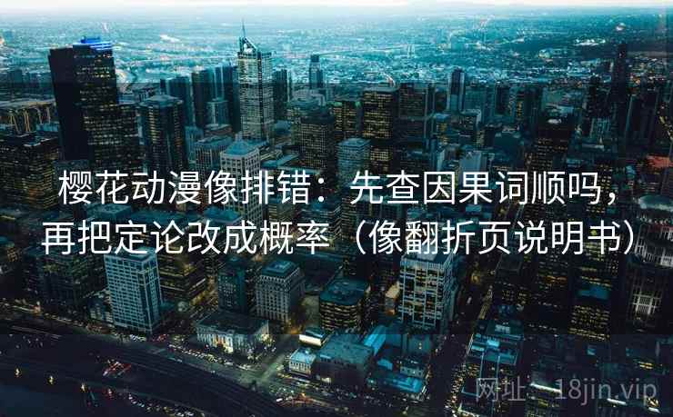 樱花动漫像排错：先查因果词顺吗，再把定论改成概率（像翻折页说明书）