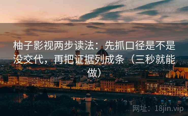 柚子影视两步读法：先抓口径是不是没交代，再把证据列成条（三秒就能做）