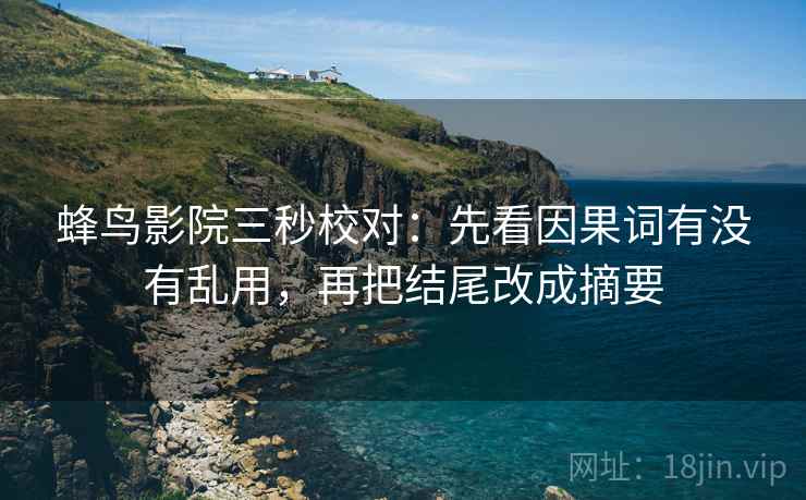 蜂鸟影院三秒校对：先看因果词有没有乱用，再把结尾改成摘要