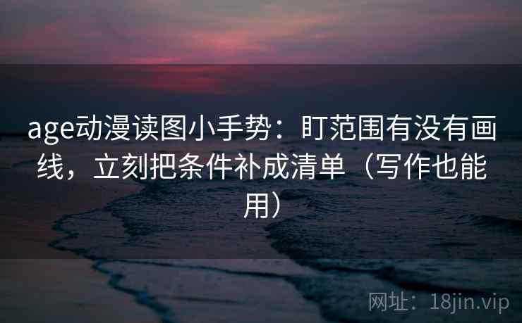 age动漫读图小手势：盯范围有没有画线，立刻把条件补成清单（写作也能用）