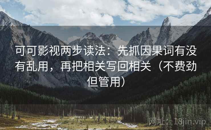 可可影视两步读法：先抓因果词有没有乱用，再把相关写回相关（不费劲但管用）