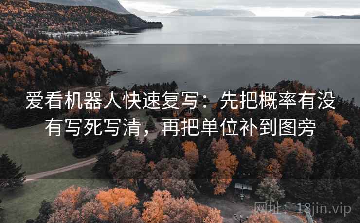 爱看机器人快速复写：先把概率有没有写死写清，再把单位补到图旁
