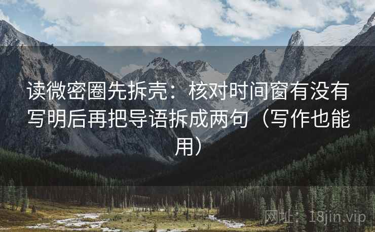读微密圈先拆壳：核对时间窗有没有写明后再把导语拆成两句（写作也能用）