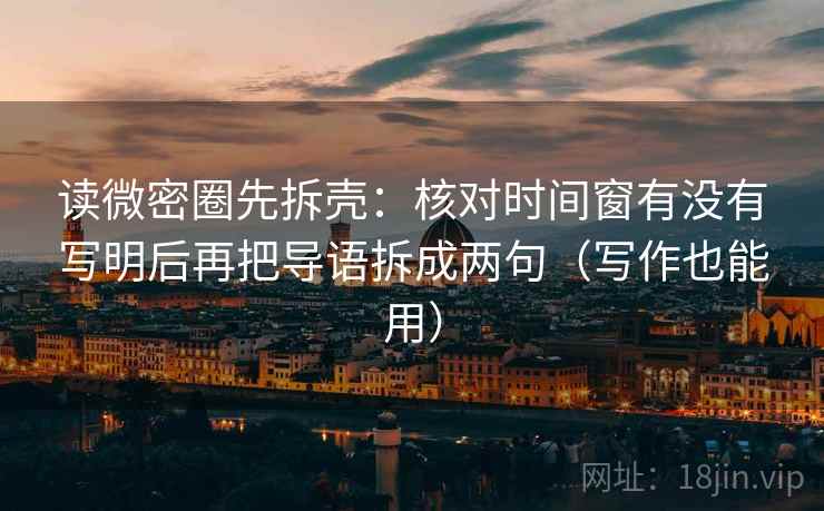 读微密圈先拆壳：核对时间窗有没有写明后再把导语拆成两句（写作也能用）