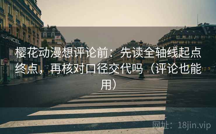 樱花动漫想评论前：先读全轴线起点终点，再核对口径交代吗（评论也能用）
