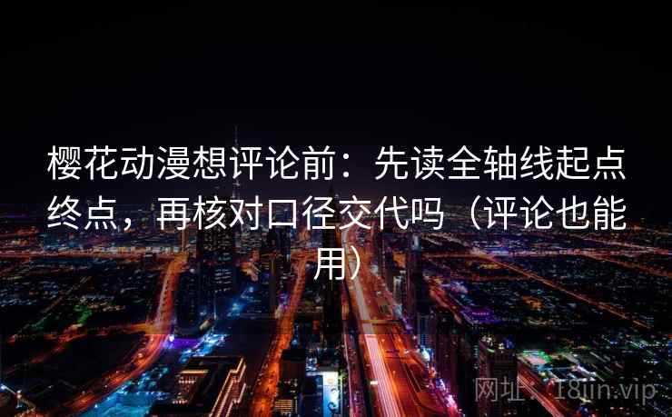樱花动漫想评论前：先读全轴线起点终点，再核对口径交代吗（评论也能用）