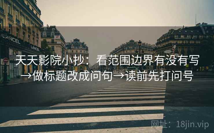 天天影院小抄：看范围边界有没有写→做标题改成问句→读前先打问号