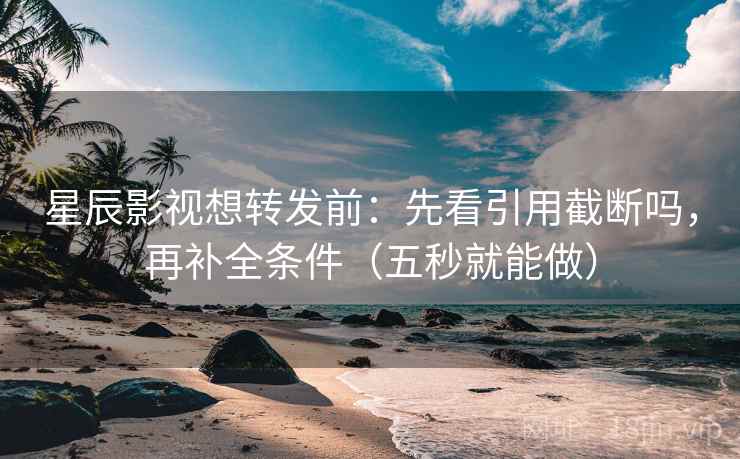 星辰影视想转发前：先看引用截断吗，再补全条件（五秒就能做）