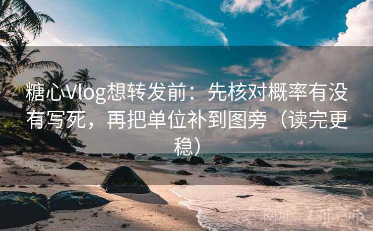 糖心Vlog想转发前：先核对概率有没有写死，再把单位补到图旁（读完更稳）