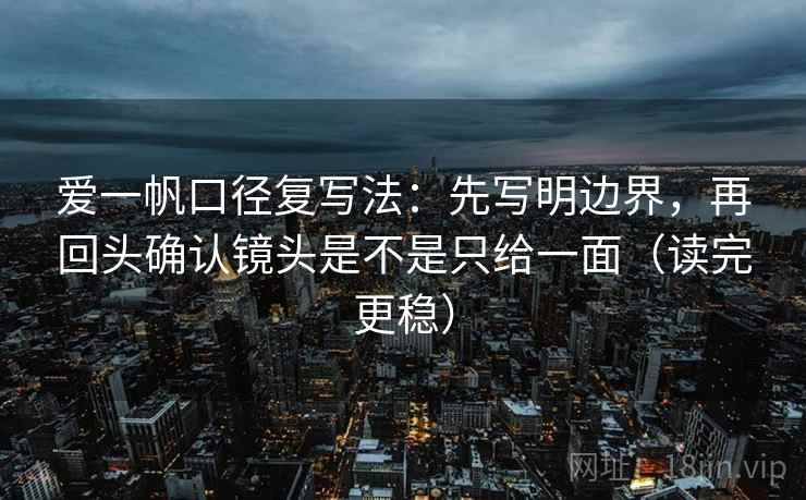 柚子影视短复盘：先对齐导语是不是先定性，再把定论改成概率句（写作也能用）