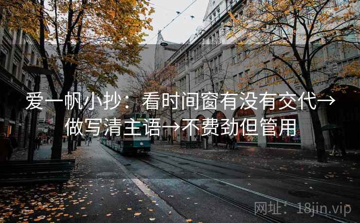 爱一帆小抄：看时间窗有没有交代→做写清主语→不费劲但管用