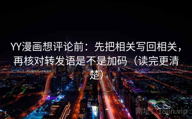 YY漫画想评论前：先把相关写回相关，再核对转发语是不是加码（读完更清楚）