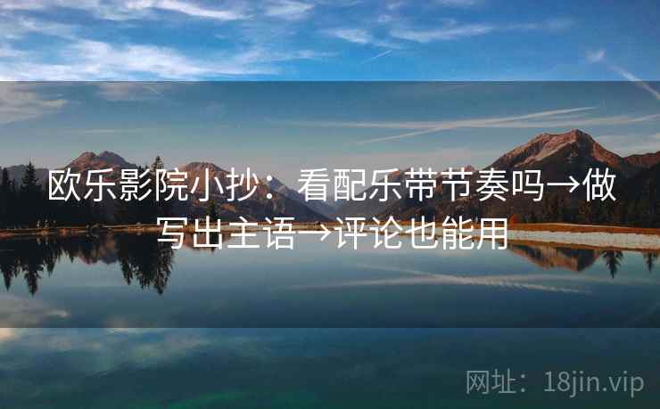 欧乐影院小抄：看配乐带节奏吗→做写出主语→评论也能用