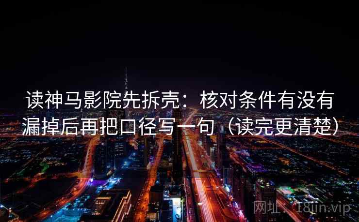 读神马影院先拆壳：核对条件有没有漏掉后再把口径写一句（读完更清楚）