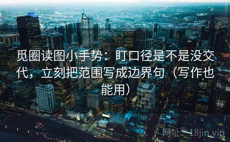觅圈读图小手势：盯口径是不是没交代，立刻把范围写成边界句（写作也能用）