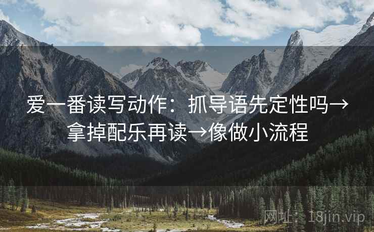 爱一番读写动作：抓导语先定性吗→拿掉配乐再读→像做小流程