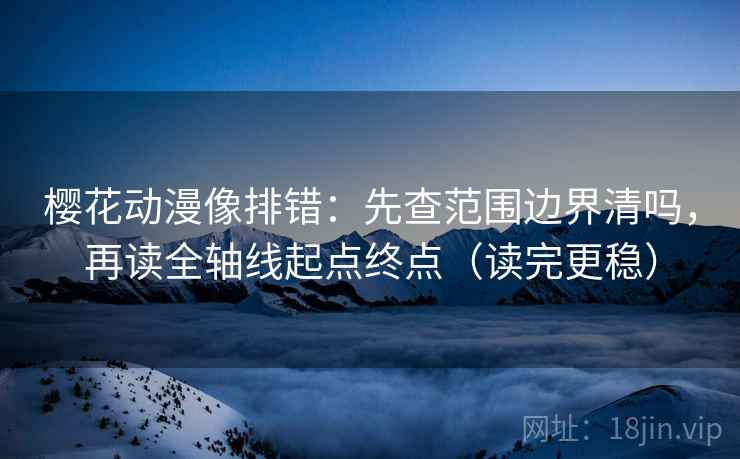 樱花动漫像排错：先查范围边界清吗，再读全轴线起点终点（读完更稳）