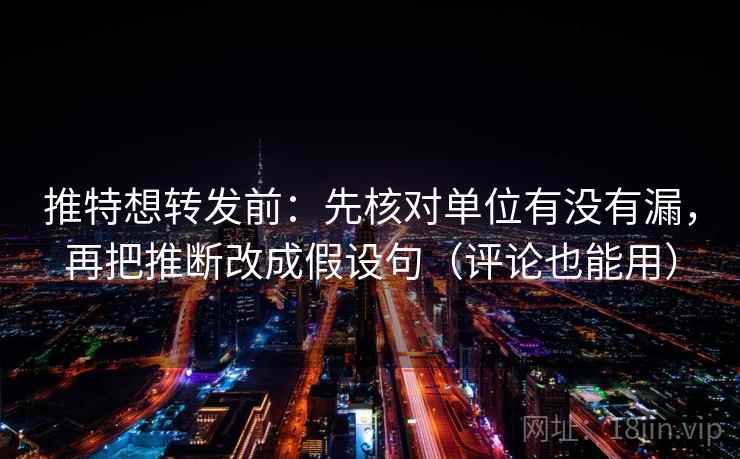 推特想转发前：先核对单位有没有漏，再把推断改成假设句（评论也能用）