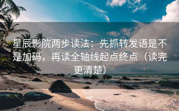 星辰影院两步读法：先抓转发语是不是加码，再读全轴线起点终点（读完更清楚）