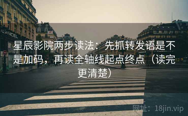 星辰影院两步读法：先抓转发语是不是加码，再读全轴线起点终点（读完更清楚）
