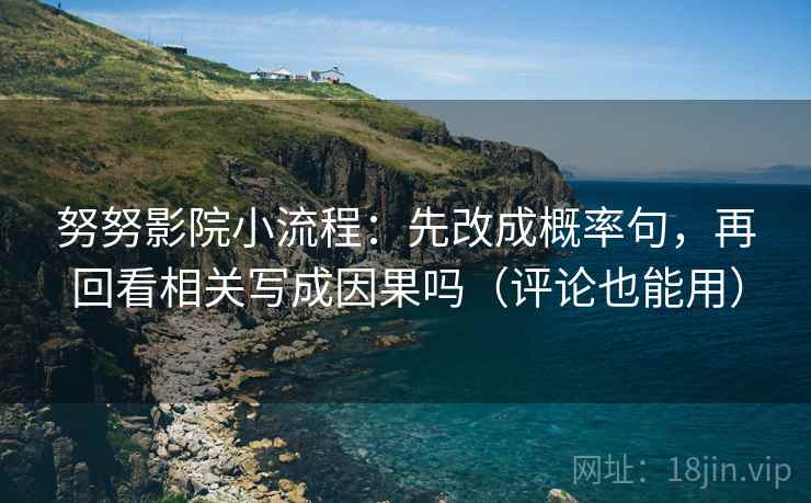 努努影院小流程：先改成概率句，再回看相关写成因果吗（评论也能用）