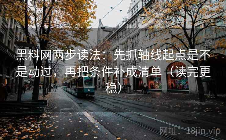 黑料网两步读法：先抓轴线起点是不是动过，再把条件补成清单（读完更稳）
