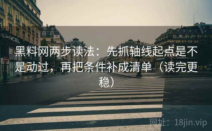 黑料网两步读法：先抓轴线起点是不是动过，再把条件补成清单（读完更稳）