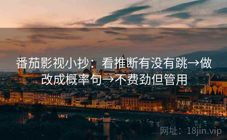 番茄影视小抄：看推断有没有跳→做改成概率句→不费劲但管用
